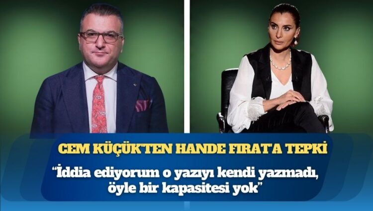 Cem Küçük’ten Hande Fırat’a tepki: “İddia ediyorum o yazıyı kendi yazmadı, öyle bir kapasitesi yok”