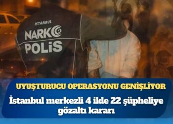 Uyuşturucu operasyonu genişliyor: İstanbul merkezli 4 ilde 22 şüpheliye gözaltı kararı