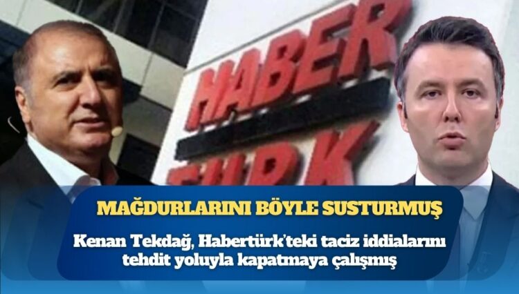 Kenan Tekdağ, Habertürk’teki taciz iddialarını tehdit yoluyla kapatmaya çalışmış