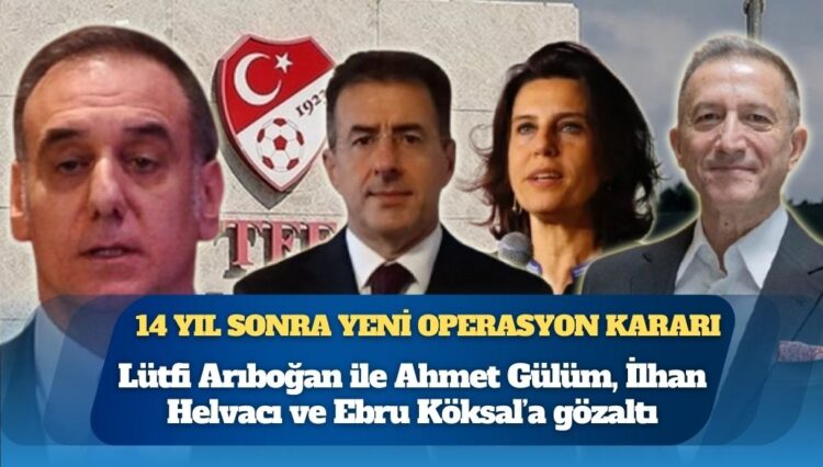 14 yıl sonra yeni operasyon kararı: Lütfi Arıboğan ile Ahmet Gülüm, İlhan Helvacı ve Ebru Köksal’a gözaltı
