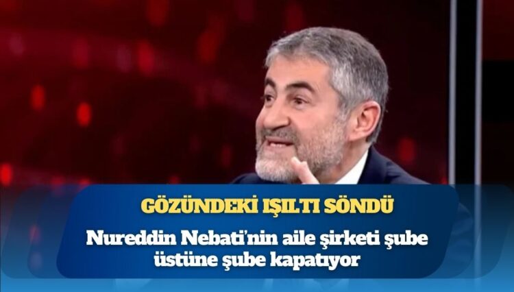 Gözündeki ışıltı söndü: Nureddin Nebati’nin aile şirketi şube üstüne şube kapatıyor