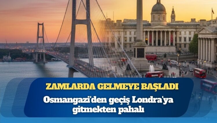 Osmangazi’den geçiş Londra’ya gitmekten pahalı