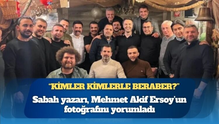 Sabah yazarı, Mehmet Akif Ersoy’un fotoğrafını yorumladı: “Kimler kimlerle beraber?”