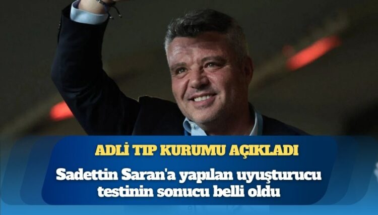 Adli Tıp Kurumu açıkladı: Sadettin Saran’a yapılan uyuşturucu testinin sonucu belli oldu