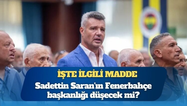 İşte ilgili madde: Sadettin Saran’ın Fenerbahçe başkanlığı düşecek mi?