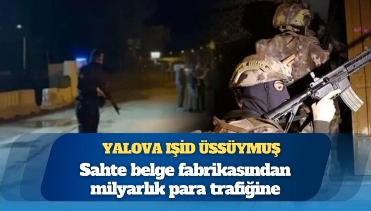 Meğer Yalova IŞİD üssüymüş: Yalova’da IŞİD gerçeği; Sahte belge fabrikasından milyarlık para trafiğine
