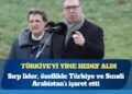 Türkiye’yi yine hedef aldı: Sırp lider Vucic, özellikle Türkiye ve Suudi Arabistan’ı işaret etti