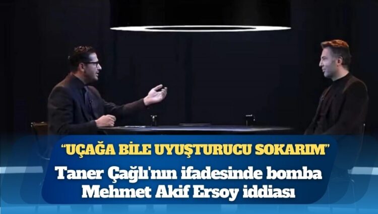 Taner Çağlı’nın ifadesinde bomba Mehmet Akif Ersoy iddiası: Uçağa bile uyuşturucu sokarım