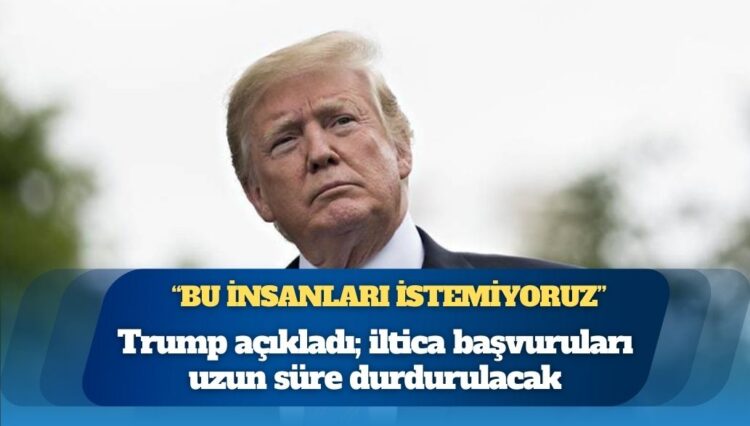 Trump açıkladı; iltica başvuruları uzun süre durdurulacak: Yeterince sorunumuz var, bu insanları istemiyoruz