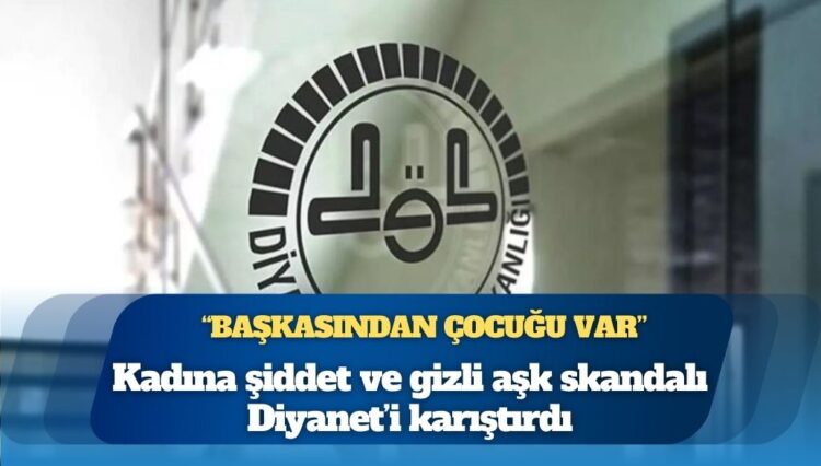 Kadına şiddet ve gizli aşk skandalı Diyanet’i karıştırdı