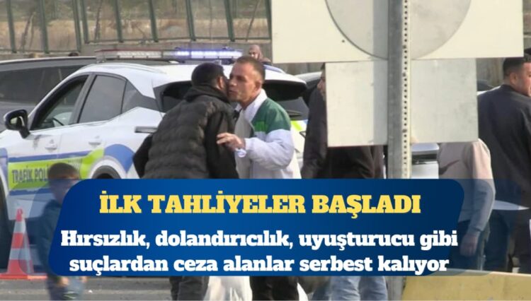 İlk tahliyeler başladı: Hırsızlık, dolandırıcılık, uyuşturucu gibi suçlardan ceza alanlar serbest kalıyor