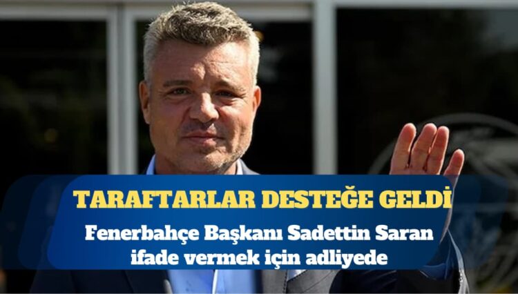 Fenerbahçe Başkanı Sadettin Saran ifade vermek için adliyede