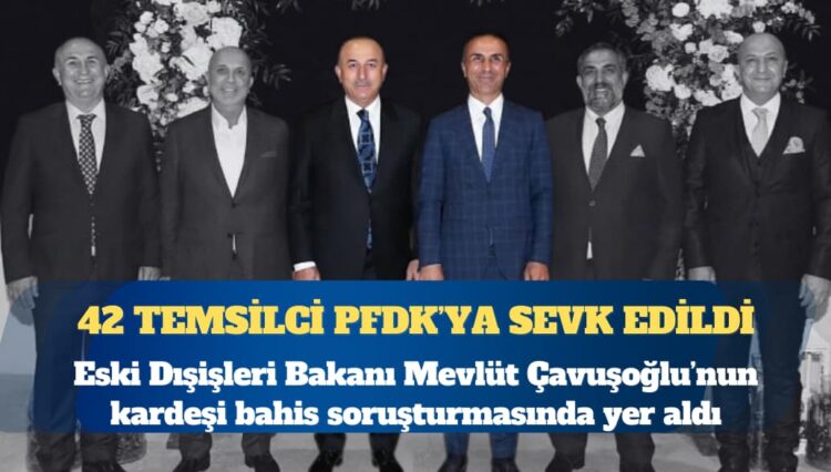 Eski Dışişleri Bakanı Çavuşoğlu’nun kardeşi bahis soruşturmasında yer aldı