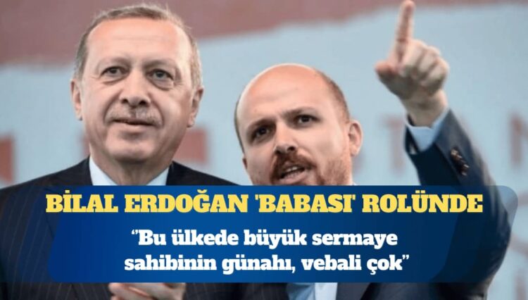 Bilal Erdoğan ‘babası’ rolünde: Bu ülkede büyük sermaye sahibinin günahı, vebali çok