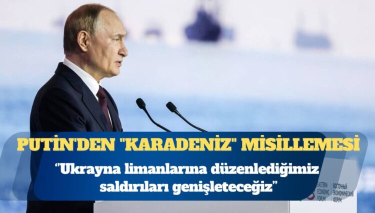 Putin’den Ukrayna’ya “Karadeniz” misillemesi: Limanlarına düzenlediğimiz saldırıları genişleteceğiz