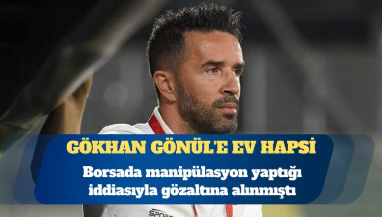 Borsada manipülasyon soruşturması: Eski futbolcu Gökhan Gönül’e ev hapsi