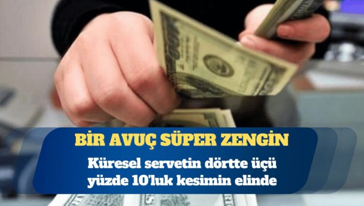 Küresel servetin dörtte üçü yüzde 10’luk kesimin elinde