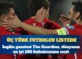 Guardian ‘dünyanın en iyi 100 futbolcusu’nu seçti: Üç Türk futbolcu listede