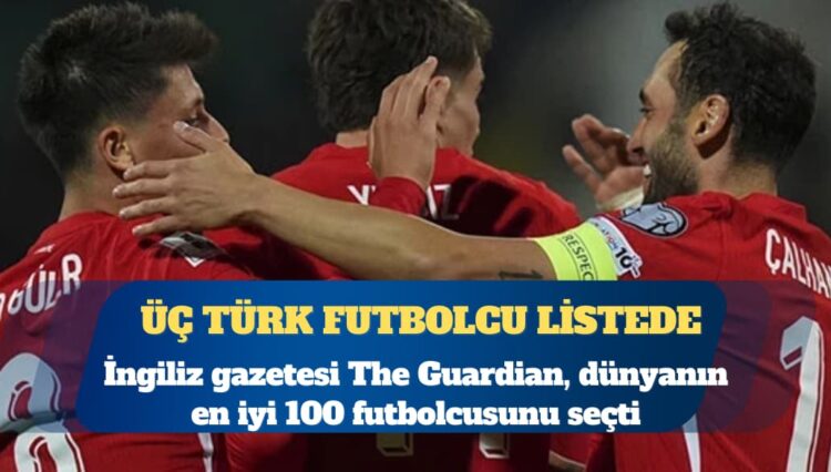 Guardian ‘dünyanın en iyi 100 futbolcusu’nu seçti: Üç Türk futbolcu listede