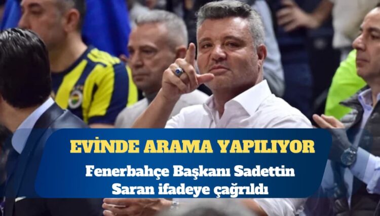 Uyuşturucu soruşturması: Fenerbahçe Başkanı Sadettin Saran ifadeye çağrıldı, evinde arama yapılıyor