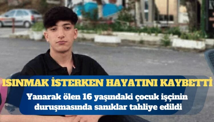 Yanarak ölen 16 yaşındaki çocuk işçinin duruşmasında sanıklar tahliye edildi