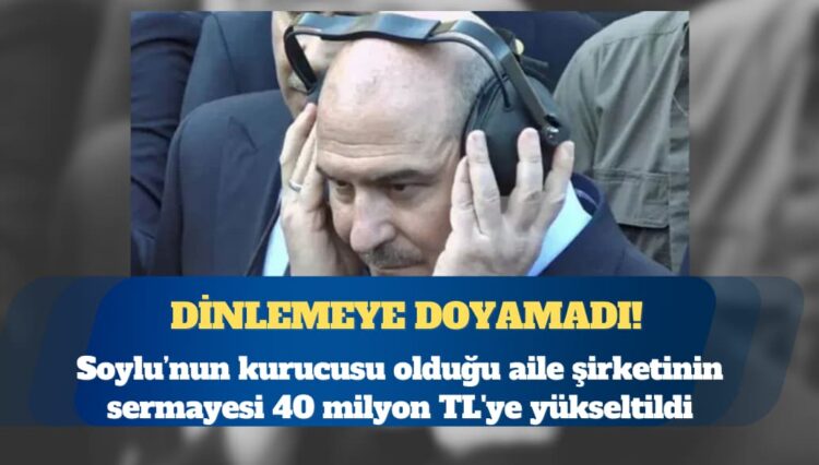 Süleyman Soylu’nun kurucusu olduğu aile şirketinin sermayesi 40 milyon TL’ye yükseltildi