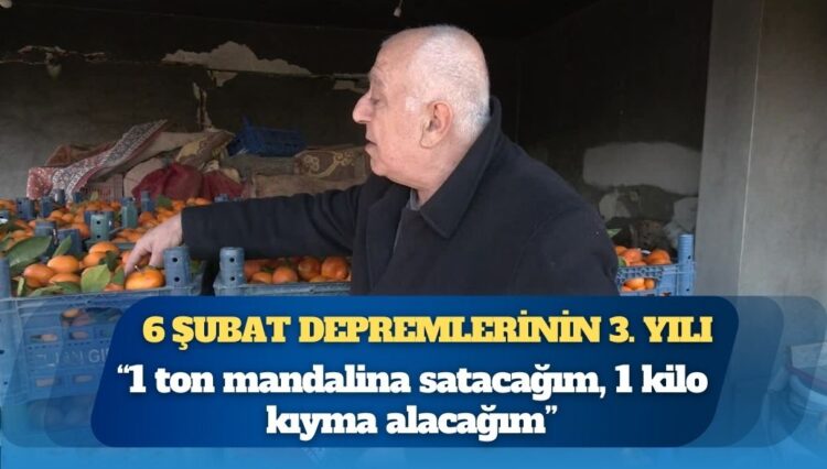 6 Şubat depremlerinin üçüncü yılında Hataylı narenciye üreticisi dertli: “1 ton mandalina satacağım, 1 kilo kıyma alacağım”