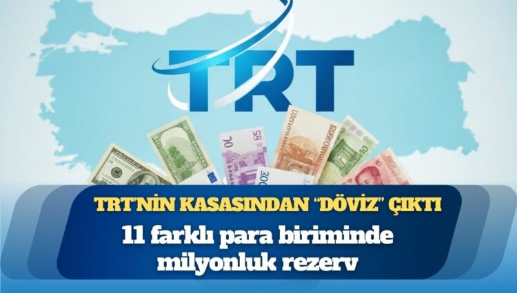 TRT’nin kasasından döviz çıktı: 11 farklı para biriminde milyonluk rezerv