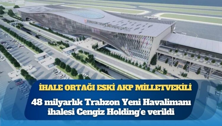 48 milyarlık Trabzon Yeni Havalimanı ihalesi Cengiz Holding’e verildi, ihale ortağı eski AKP milletvekili