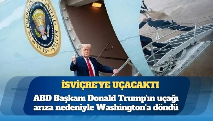 İsviçre’ye uçacaktı: ABD Başkanı Donald Trump’ın uçağı arıza nedeniyle Washington’a döndü