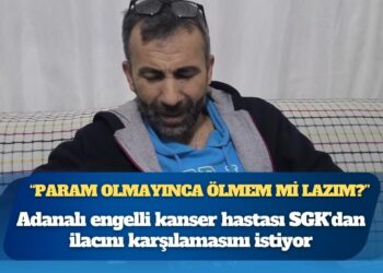 Adanalı engelli kanser hastası SGK’dan ilacını karşılamasını istiyor: “Gariban insanın yaşamaya hakkı yok mu?”