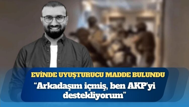 Evinde uyuşturucu bulunan iş insanı: ‘Arkadaşım içmiş, ben AKP’yi destekliyorum’