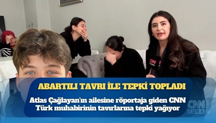 Atlas Çağlayan’ın ailesine röportaja giden CNN Türk muhabirinin tavırlarına tepki yağıyor