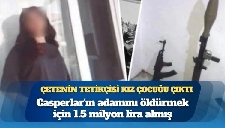 Casperlar’ın adamını öldürmek için 1.5 milyon lira almış: Çetenin tetikçisi kız çocuğu çıktı