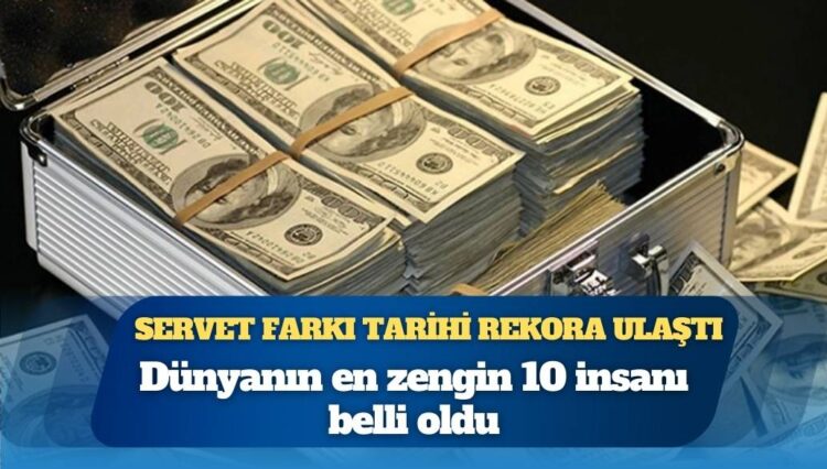 Dünyanın en zengin 10 insanı belli oldu: Servet farkı tarihi rekora ulaştı