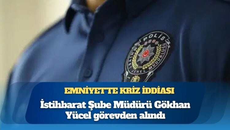 Emniyet’te kriz iddiası: İstihbarat Şube Müdürü Gökhan Yücel görevden alındı