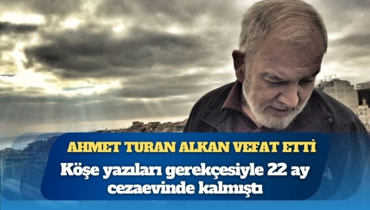 Yazar Ahmet Turan Alkan vefat etti: Köşe yazıları gerekçesiyle 22 ay cezaevinde kalmıştı