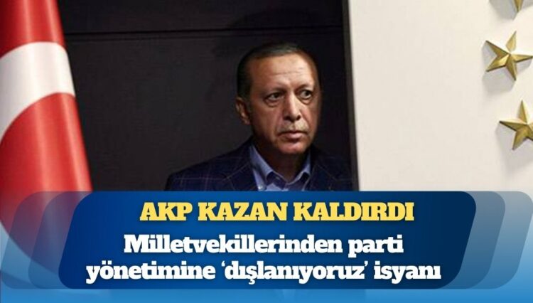 AKP kazan kaldırdı: Milletvekillerinden parti yönetimine ‘dışlanıyoruz’ isyanı