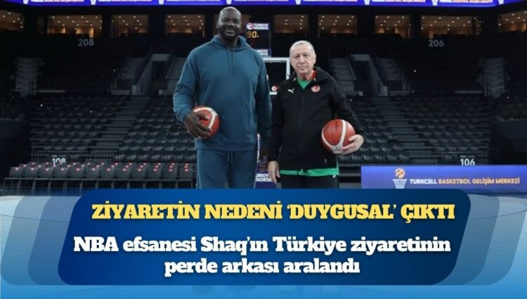 NBA efsanesi Shaq’ın Türkiye ziyaretinin perde arkası aralandı: Ziyaretin nedeni ‘duygusal’ çıktı