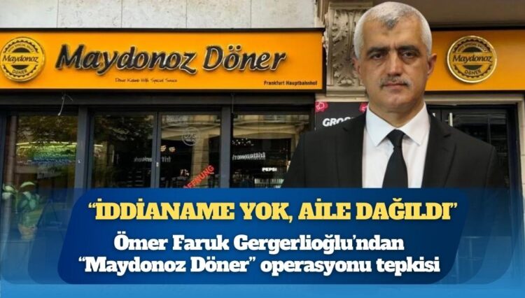 Ömer Faruk Gergerlioğlu’ndan “Maydonoz Döner” operasyonu tepkisi: “Aileler dağılıyor, iddianame yok; sadece bayilik aldıkları için tutuklandılar”