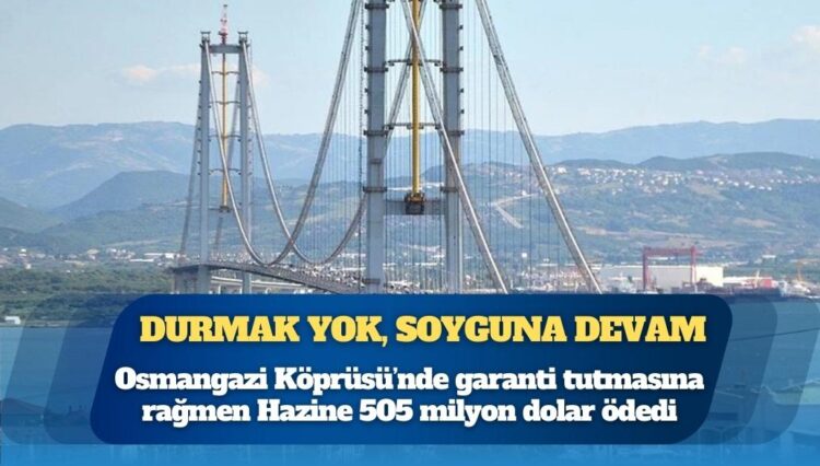 Durmak yok, soyguna devam: Osmangazi Köprüsü’nde garanti tutmasına rağmen Hazine 505 milyon dolar ödedi