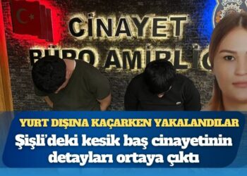 Şişli’deki kesik baş cinayetinin detayları ortaya çıktı: 2’si yurt dışına kaçarken yakalandı, 3 kişi gözaltında