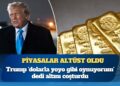 Altın şahlandı: Trump’ın dolar çıkışının ardından piyasalar tepetaklak