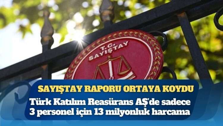 Sayıştay raporu ortaya koydu: Türk Katılım Reasürans AŞ’de sadece 3 personel için 13 milyonluk harcama