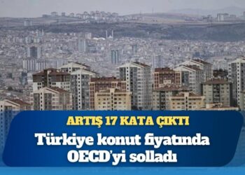 Türkiye konut fiyatında OECD’yi solladı: Artış 17 kata çıktı