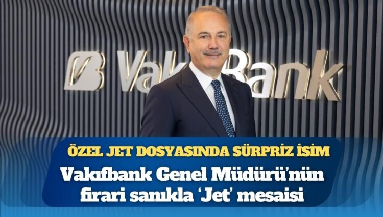 Özel jet dosyasında sürpriz isim: Vakıfbank Genel Müdürü’nün firari sanıkla “Jet” mesaisi
