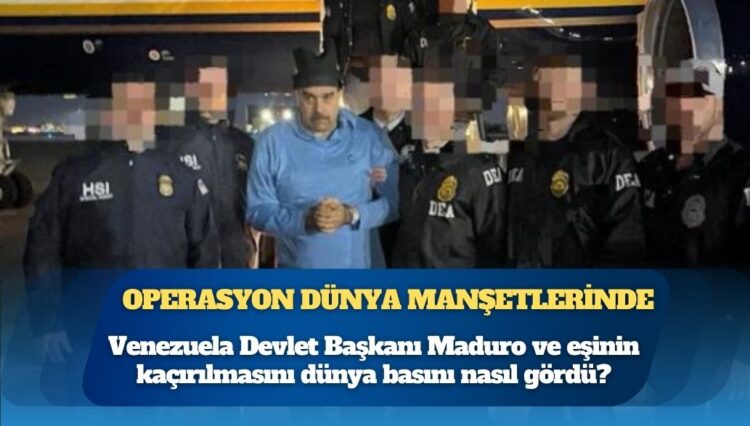 Maduro operasyonu dünya manşetlerinde: Venezuela Devlet Başkanı Maduro ve eşinin kaçırılmasını dünya basını nasıl gördü?