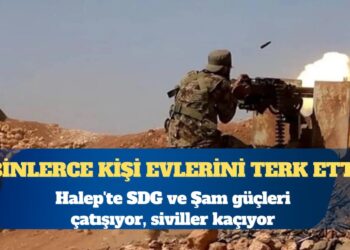 Halep’te SDG ve Şam güçleri çatışıyor, siviller kaçıyor