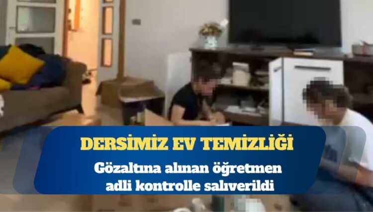 Ders saatinde öğrencilere ‘ev temizleten’ öğretmen adli kontrolle serbest