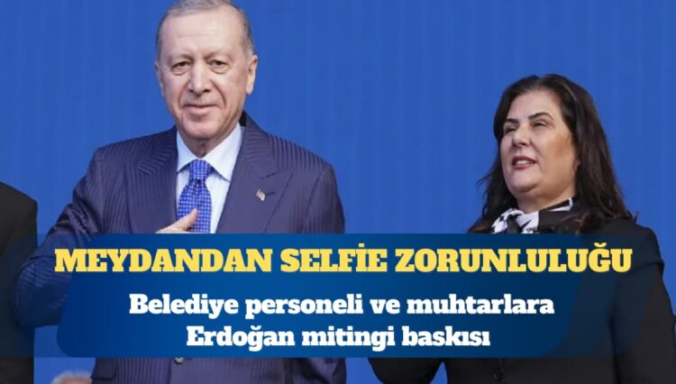 Aydın’da belediye personeli ve muhtarlara Erdoğan mitingi baskısı